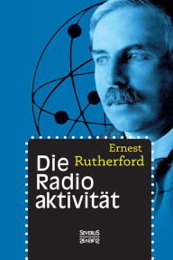 Die Radioaktivitï¿½t Ernest Rutherford Author