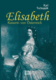 Elisabeth. Kaiserin von Ã¯Â¿Â½sterreich Karl Tschuppik Author
