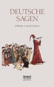 Deutsche Sagen: Das zweite große Sammelwerk der Brüder Grimm nach den berühmten Kinder- und Hausmärchen Jacob Grimm Author