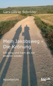 Mein Jakobsweg - Die Krönung: Ich ging und kam als ein anderer wieder - Lars-Oliver Schröder