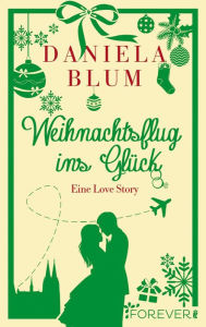 Weihnachtsflug ins GlÃ¼ck: Eine Love Story Daniela Blum Author