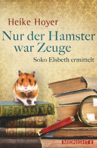 Nur der Hamster war Zeuge: Soko Elsbeth ermittelt Heike Hoyer Author