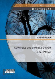 Kulturelle und sexuelle Gewalt in der Pflege Anike Bäslack Author