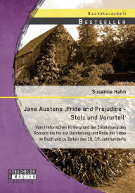 Jane Austens 'Pride and Prejudice - Stolz und Vorurteil': Vom historischen Hintergrund der Entstehung des Romans bis hin zur Darstellung und Rolle der
