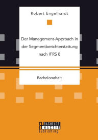 Der Management-Approach in der Segmentberichterstattung nach IFRS 8 Robert Engelhardt Author
