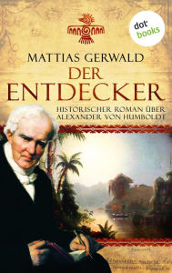 Der Entdecker: Historischer Roman über Alexander von Humboldt Mattias Gerwald Author