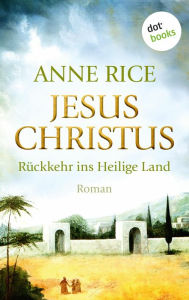 Jesus Christus: RÃ¼ckkehr ins Heilige Land: Roman Anne Rice Author