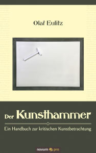 Der Kunsthammer: Ein Handbuch zur kritischen Kunstbetrachtung Olaf Eulitz Author