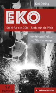 EKO Stahl für die DDR - Stahl für die Welt: Kombinatsdirektor und Stahlmanager - Eine Autobiographie Karl Döring Author
