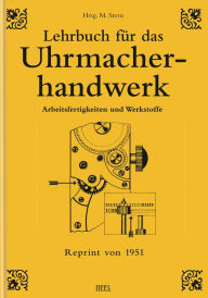 Lehrbuch für das Uhrmacherhandwerk - Band 1: Arbeitsfertigkeiten und Werkstoffe Michael Stern Editor