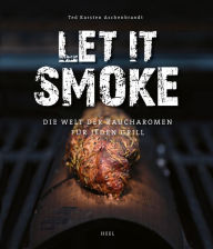 Let it smoke: Die Welt der Raucharomen für jeden Grill Ted Karsten Aschenbrandt Author