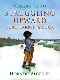 Struggling Upward: Luke Larkin's Luck - Jr. Horatio Alger