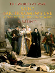 Saint Bartholomew's Eve / A Tale of the Huguenot Wars G. A. Henty Author