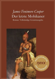Der letzte Mohikaner: Roman. VollstÃ¤ndige Gesamtausgabe. nexx - WELTLITERATUR NEU INSPIRIERT James Fenimore Cooper Author