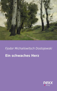 Ein schwaches Herz Fjodor Michailowitsch Dostojewski Author
