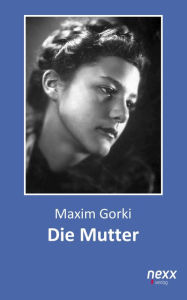 Die Mutter: Roman. nexx - WELTLITERATUR NEU INSPIRIERT Maxim Gorki Author