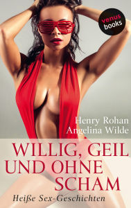 Willig, geil und ohne Scham: HeiÃ?e Sex-Geschichten Henry Rohan Author