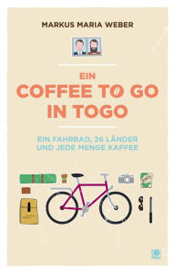 Ein Coffee to go in Togo: Ein Fahrrad, 26 LÃ¤nder und jede Menge Kaffee Markus Maria Weber Author