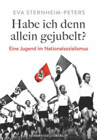 Habe ich denn allein gejubelt?: Eine Jugend im Nationalsozialismus Eva Sternheim-Peters Author