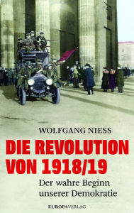 Die Revolution von 1918/19: Der wahre Beginn unserer Demokratie Wolfgang Niess Author