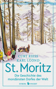 St. Moritz: Die Geschichte des mondÃ¤nsten Dorfes der Welt Curt Riess Author