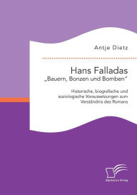 Hans Falladas Bauern, Bonzen und Bomben: Historische, biografische und soziologische Voraussetzungen zum VerstÃ¯Â¿Â½ndnis des Romans Antje Dietz Autho