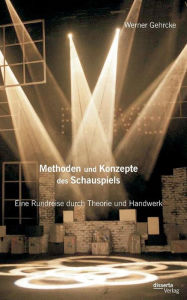 Methoden und Konzepte des Schauspiels: Eine Rundreise durch Theorie und Handwerk Werner Gehrcke Author