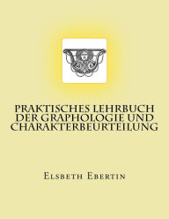 Praktisches Lehrbuch der Graphologie und Charakterbeurteilung: Originalausgabe von 1913 Elsbeth Ebertin Author