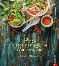 Kochbuch: Pho Vietnams magische Wundersuppe. Die besten Rezepte.: Die asiatische Suppe hilft bei ErkÃ¤ltungen, stÃ¤rkt das Immunsystem und wirkt entzÃ
