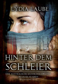 Hinter dem Schleier: Eine australische Krankenschwester in Saudi Arabien Lydia Laube Author