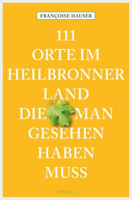 111 Orte im Heilbronner Land, die man gesehen haben muss: ReisefÃ¼hrer FranÃ§oise Hauser Author