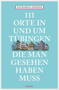 111 Orte in Tübingen, die man gesehen haben muss: Reiseführer Katharina Sommer Author