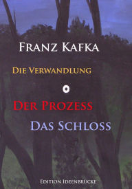 Die Verwandlung - Der Prozeß - Das Schloß: Hauptwerke von Franz Kafka Franz Kafka Author