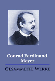 Conrad Ferdinand Meyer - Gesammelte Werke Conrad Ferdinand Meyer Author