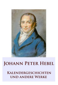 Kalendergeschichten: und andere Werke Johann Peter Hebel Author
