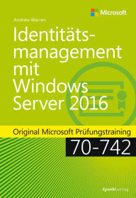 IdentitÃ¤tsmanagement mit Windows Server 2016: Original Microsoft PrÃ¼fungstraining 70-742 Andrew James Warren Author