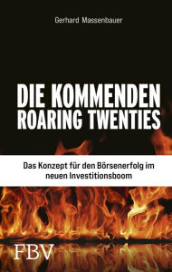 Die kommenden Roaring Twenties: Das Konzept fÃ¼r den BÃ¶rsenerfolg im neuen Investitionsboom Gerhard Massenbauer Author