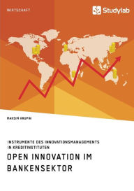 Open Innovation im Bankensektor. Instrumente des Innovationsmanagements in Kreditinstituten Maksim Hrupin Author