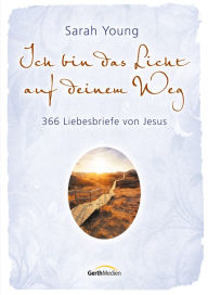 Ich bin das Licht auf deinem Weg: 366 Liebesbriefe von Jesus. Sarah Young Author
