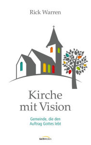 Kirche mit Vision: Gemeinde, die den Auftrag Gottes lebt. Rick Warren Author