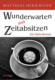 Wunderwarten und Zeitabsitzen: Ein DaDa-Roman Matthias Herrmann Author