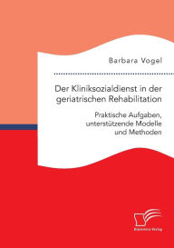 Der Kliniksozialdienst in der geriatrischen Rehabilitation. Praktische Aufgaben, unterstÃ¯Â¿Â½tzende Modelle und Methoden Barbara Vogel Author