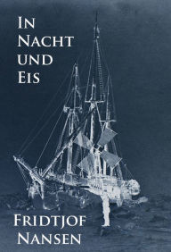 In Nacht und Eis: Die Norwegische Polarexpedition 1893-1896. Fridtjof Nansen Author