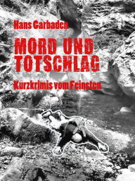 Mord und Totschlag: Kurzkrimis vom Feinsten Hans Garbaden Author