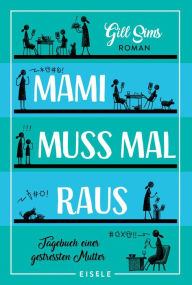 Mami muss mal raus.: Tagebuch einer gestressten Mutter Ein irre witziger Roman Ã¼ber das Leben als Working Mum Gill Sims Author