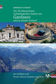 Die 30 bekanntesten archäologischen Stätten am Gardasee und in seinem Umland: Mit Ausflügen nach Verona, Brescia, Bergamo und Trient Andreas Stinsky A