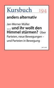 . und ihr wollt den Himmel stÃ¼rmen?: Ã?ber Parteien, neue Bewegungen - und Parteien in Bewegung Jan-Werner MÃ¼ller Author