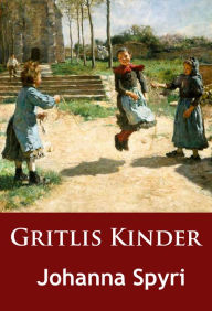 Gritlis Kinder: (und wo sie hingekommen sind) Geschichten fÃ¼r Kinder und solche, die Kinder lieb haben Johanna Spyri Author