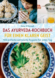 Das Ayurveda-Kochbuch fÃ¼r einen klaren Geist: 100 einfache sattvische Rezepte fÃ¼r jeden Tag Kate O'Donnell Author