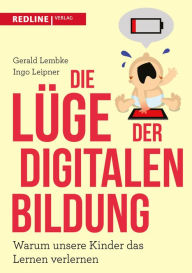 Die LÃ¼ge der digitalen Bildung: Warum unsere Kinder das Lernen verlernen Gerald Lembke Author